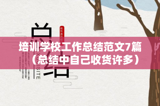 培训学校工作总结范文7篇（总结中自己收货许多）