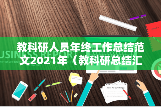 教科研人员年终工作总结范文2021年（教科研总结汇报）