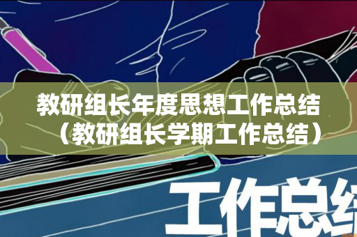 教研组长年度思想工作总结（教研组长学期工作总结）