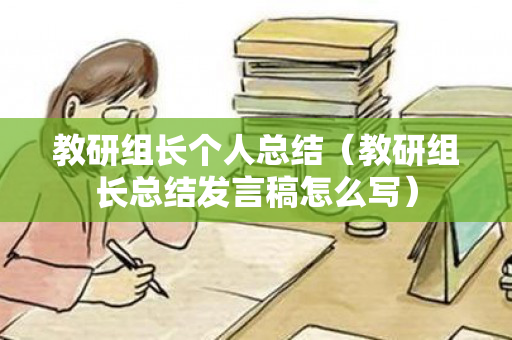 教研组长个人总结（教研组长总结发言稿怎么写）