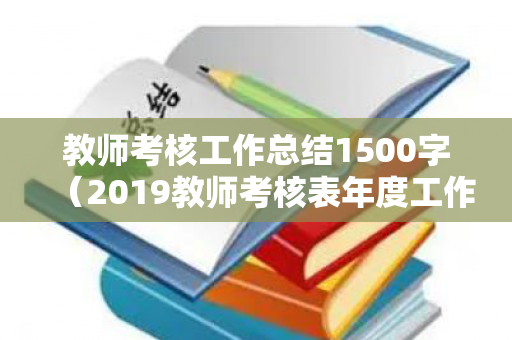 教师考核工作总结1500字（2019教师考核表年度工作总结200字怎么写）