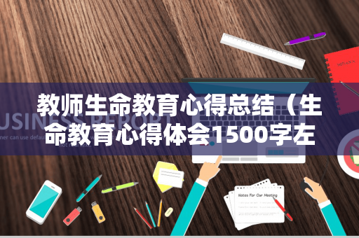 教师生命教育心得总结（生命教育心得体会1500字左右）