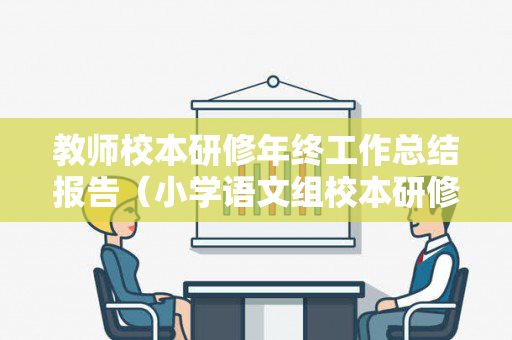 教师校本研修年终工作总结报告（小学语文组校本研修总结）