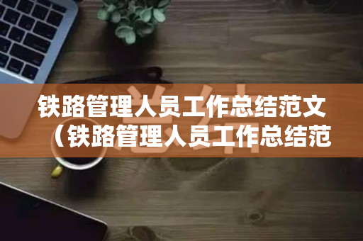 铁路管理人员工作总结范文（铁路管理人员工作总结范文模板）