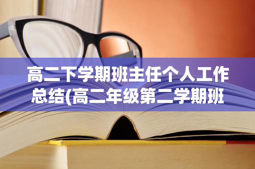 高二下学期班主任个人工作总结(高二年级第二学期班主任工作总结)