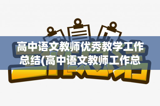 高中语文教师优秀教学工作总结(高中语文教师工作总结 个人简短)