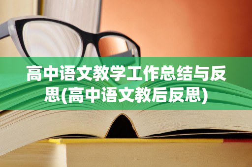 高中语文教学工作总结与反思(高中语文教后反思)