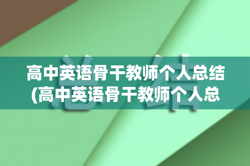 高中英语骨干教师个人总结(高中英语骨干教师个人总结范文)