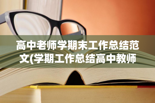 高中老师学期末工作总结范文(学期工作总结高中教师)