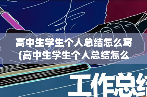 高中生学生个人总结怎么写(高中生学生个人总结怎么写好)