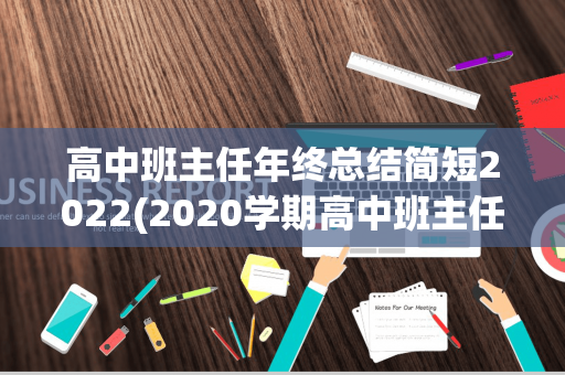 高中班主任年终总结简短2022(2020学期高中班主任工作总结报告会)