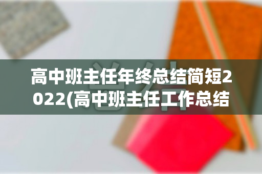 高中班主任年终总结简短2022(高中班主任工作总结个人2021)