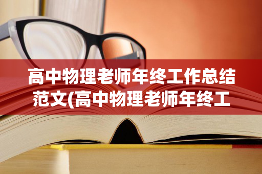 高中物理老师年终工作总结范文(高中物理老师年终工作总结范文大全)
