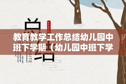 教育教学工作总结幼儿园中班下学期（幼儿园中班下学期教育教学工作总结怎么写）