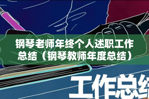 钢琴老师年终个人述职工作总结（钢琴教师年度总结）