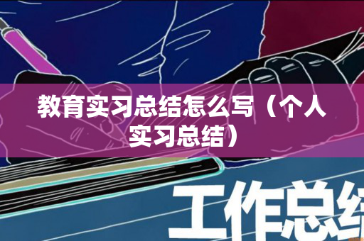 教育实习总结怎么写（个人实习总结）