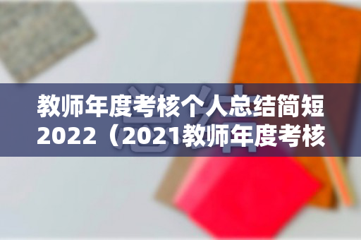 教师年度考核个人总结简短2022（2021教师年度考核个人总结100字）