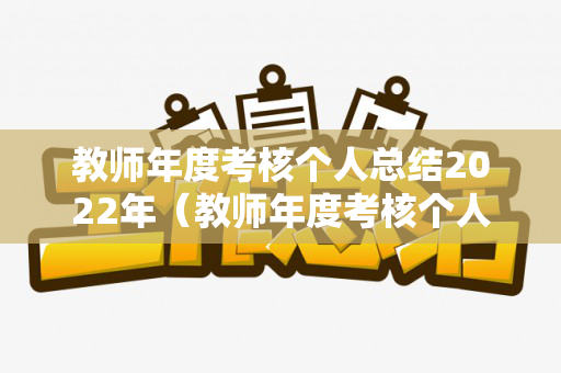 教师年度考核个人总结2022年（教师年度考核个人总结2022年简短）