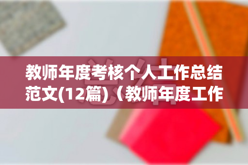 教师年度考核个人工作总结范文(12篇)（教师年度工作考核个人总结怎么写范文）