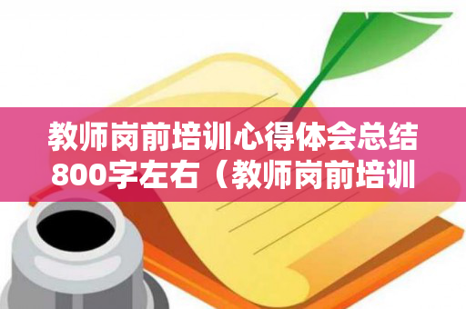 教师岗前培训心得体会总结800字左右（教师岗前培训心得体会2000字）