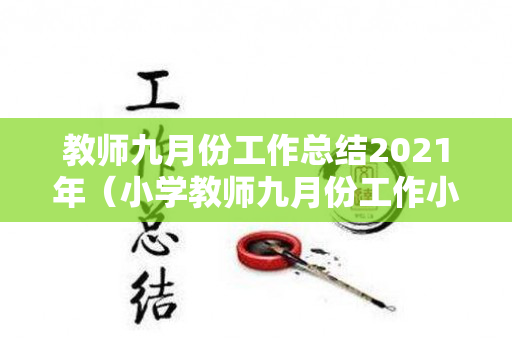 教师九月份工作总结2021年（小学教师九月份工作小结）