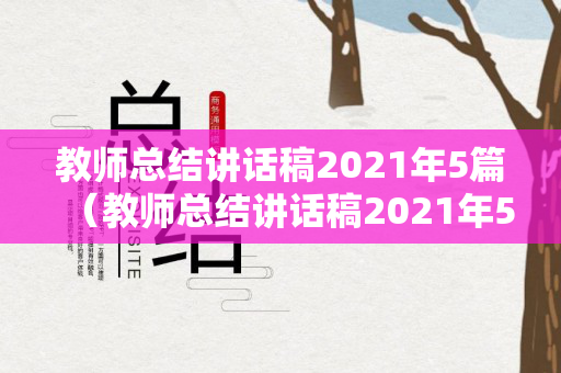 教师总结讲话稿2021年5篇（教师总结讲话稿2021年5篇）