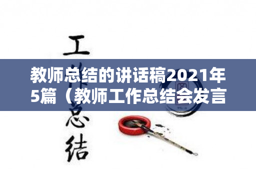 教师总结的讲话稿2021年5篇（教师工作总结会发言稿）