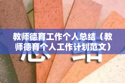 教师德育工作个人总结（教师德育个人工作计划范文）