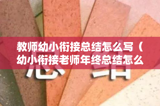 教师幼小衔接总结怎么写（幼小衔接老师年终总结怎么写）