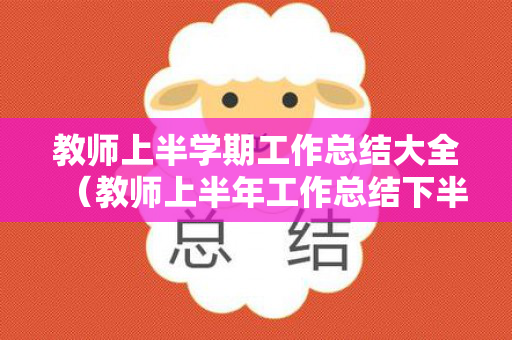 教师上半学期工作总结大全（教师上半年工作总结下半年工作计划）