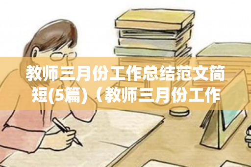 教师三月份工作总结范文简短(5篇)（教师三月份工作计划）