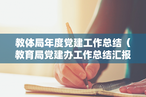 教体局年度党建工作总结（教育局党建办工作总结汇报）
