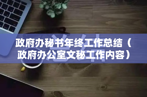 政府办秘书年终工作总结（政府办公室文秘工作内容）