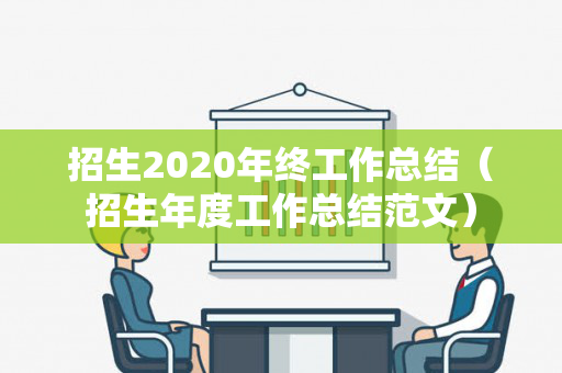 招生2020年终工作总结（招生年度工作总结范文）