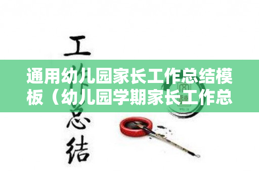 通用幼儿园家长工作总结模板（幼儿园学期家长工作总结2020）