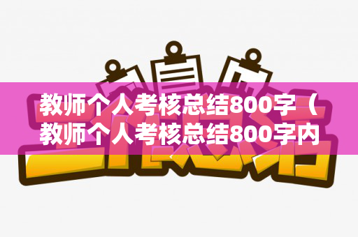 教师个人考核总结800字（教师个人考核总结800字内容）