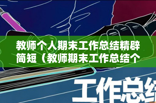 教师个人期末工作总结精辟简短（教师期末工作总结个人2021）