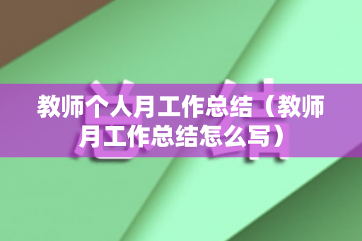 教师个人月工作总结（教师月工作总结怎么写）