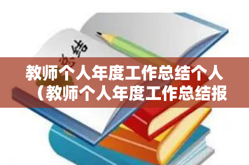 教师个人年度工作总结个人（教师个人年度工作总结报告范文）