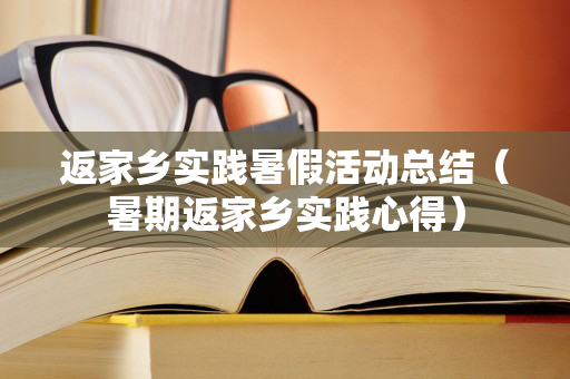 返家乡实践暑假活动总结（暑期返家乡实践心得）