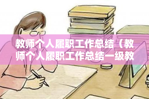 教师个人履职工作总结（教师个人履职工作总结一级教师）