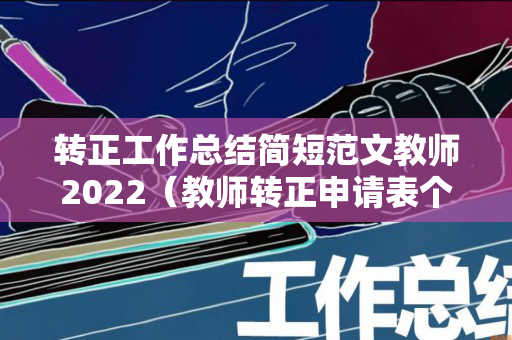 转正工作总结简短范文教师2022（教师转正申请表个人工作总结）