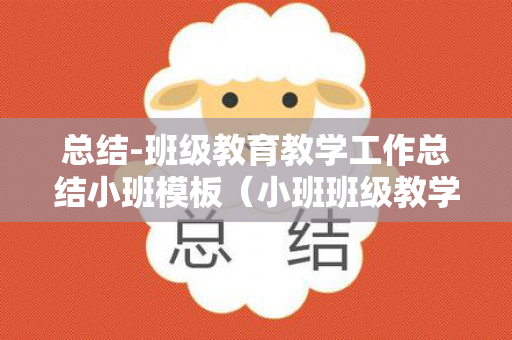总结-班级教育教学工作总结小班模板（小班班级教学工作计划上学期）