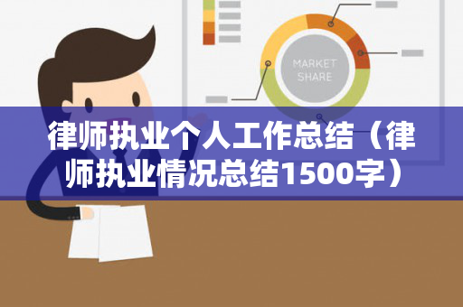 律师执业个人工作总结（律师执业情况总结1500字）