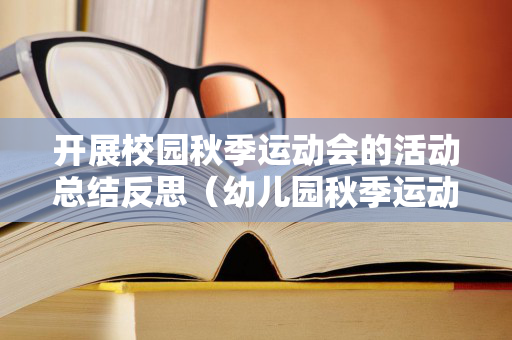 开展校园秋季运动会的活动总结反思（幼儿园秋季运动会反思总结）