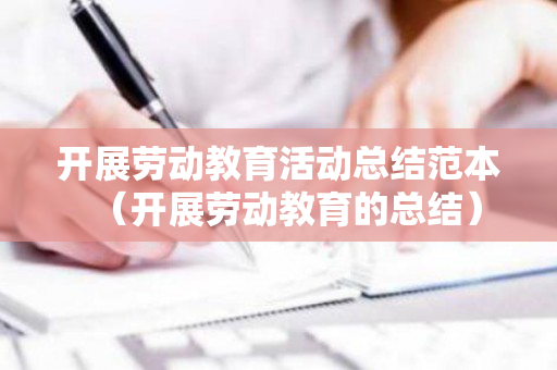 开展劳动教育活动总结范本（开展劳动教育的总结）