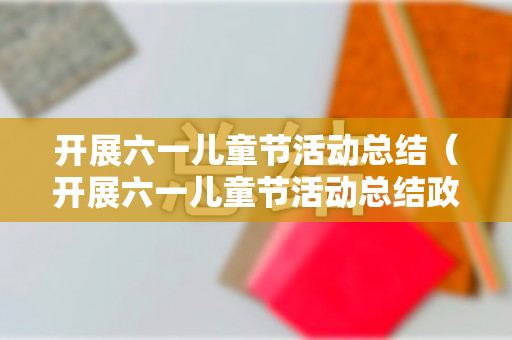 开展六一儿童节活动总结（开展六一儿童节活动总结政治工作）