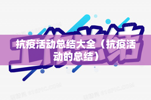 抗疫活动总结大全（抗疫活动的总结）