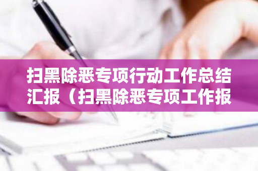 扫黑除恶专项行动工作总结汇报（扫黑除恶专项工作报告）
