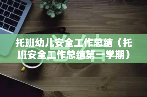托班幼儿安全工作总结（托班安全工作总结第一学期）